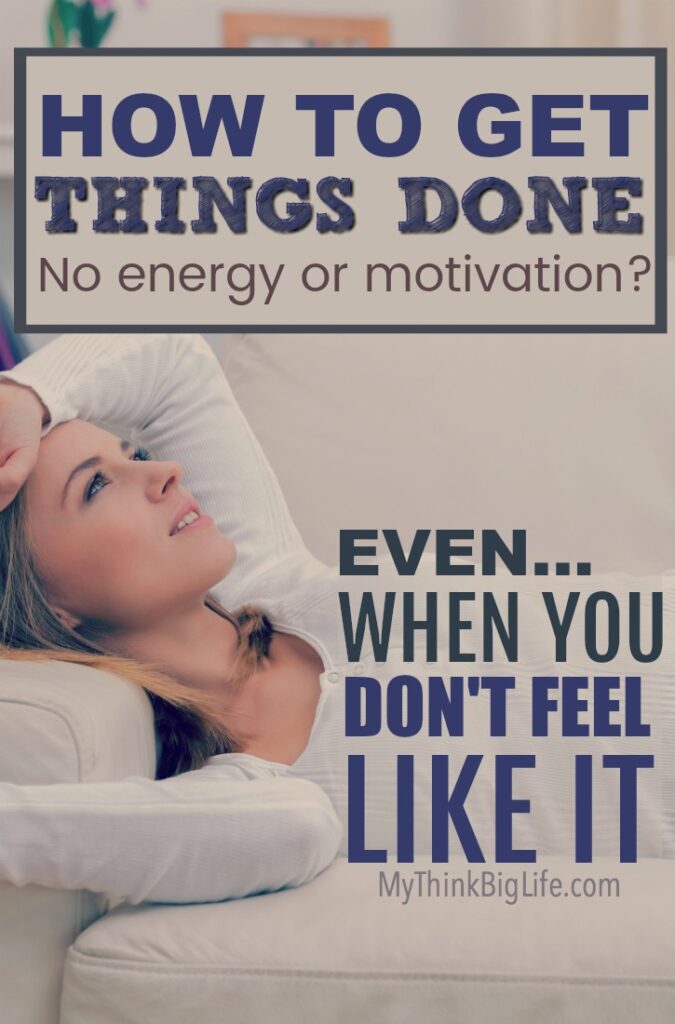 How to Get Things Done When You Don’t Feel Like It - My Think Big Life