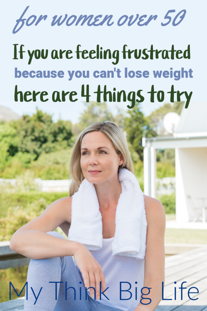 Picture of woman sitting looking off to side with the words: for women over 50. If you are feeling frustrated because you can't lose weight, here are 4 things to try